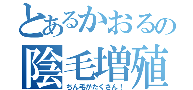 とあるかおるの陰毛増殖（ちん毛がたくさん！）