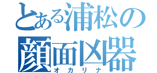 とある浦松の顔面凶器（オカリナ）