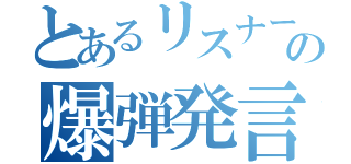 とあるリスナーの爆弾発言（）