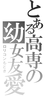 とある高専の幼女友愛（ロリコンもどき）