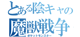 とある陰キャの魔獣戦争（ポケットモンスター）