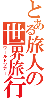 とある旅人の世界旅行（ワールドツアー）