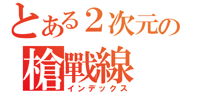 とある２次元の槍戰線（インデックス）