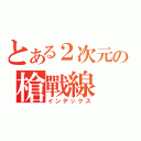 とある２次元の槍戰線（インデックス）