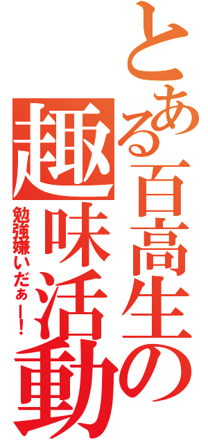 とある百高生の趣味活動（勉強嫌いだぁー！）