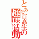 とある百高生の趣味活動（勉強嫌いだぁー！）