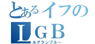 とあるイフのＬＧＢ（ルグランブルー）