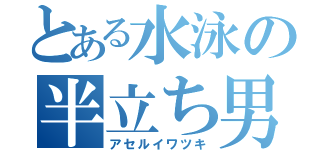 とある水泳の半立ち男（アセルイワツキ）