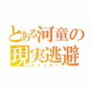 とある河童の現実逃避（ツイッター）