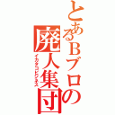 とあるＢブロの廃人集団（イカタコビジネス）