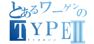 とあるワーゲンのＴＹＰＥⅡ（Ｔ　　１　　か　　わ　　い　　い）