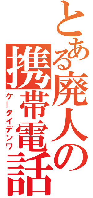 とある廃人の携帯電話（ケータイデンワ）