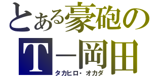 とある豪砲のＴ－岡田（タカヒロ・オカダ）