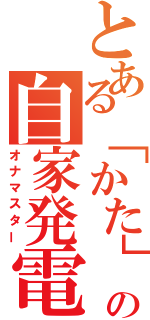 とある「かた」の自家発電（オナマスター）