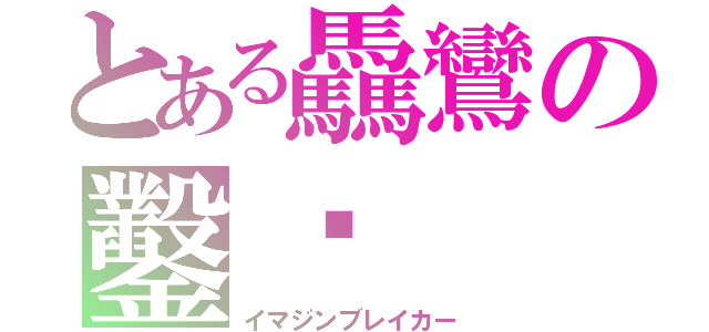 とある驫鸞の鑿龞（イマジンブレイカー）