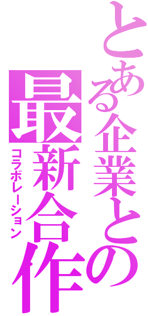 とある企業との最新合作Ⅱ（コラボレーション）