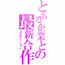 とある企業との最新合作Ⅱ（コラボレーション）