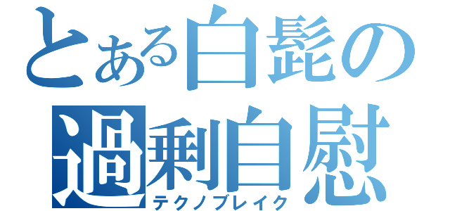 とある白髭の過剰自慰（テクノブレイク）