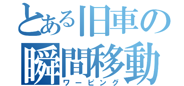 とある旧車の瞬間移動（ワーピング）