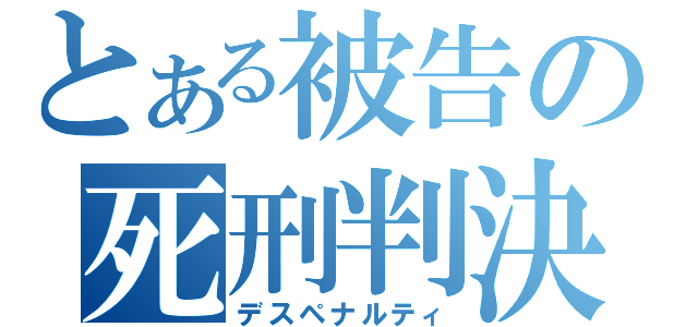 とある被告の死刑判決（デスペナルティ）