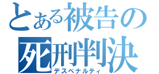 とある被告の死刑判決（デスペナルティ）