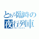 とある臨時の夜行列車（ブルートレイン）