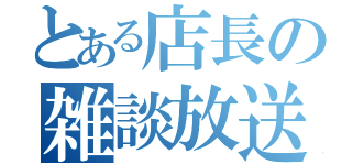 とある店長の雑談放送（）