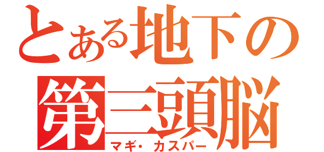 とある地下の第三頭脳（マギ・カスパー）