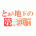 とある地下の第三頭脳（マギ・カスパー）