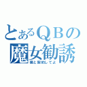 とあるＱＢの魔女勧誘（僕と契約してよ）