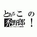 とあるこの禿野郎！（ヅラはバレバレ悪足掻き）