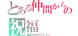 とある仲間からの祝福（誕生日おめでとう♪）