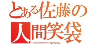 とある佐藤の人間笑袋（ドゥフフッハッハヘヒハｗｗｗ）