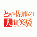 とある佐藤の人間笑袋（ドゥフフッハッハヘヒハｗｗｗ）