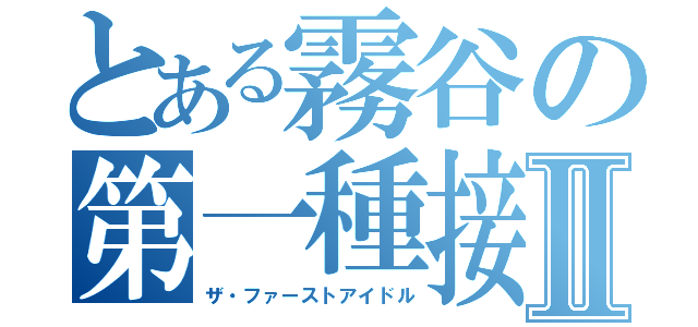 とある霧谷の第一種接近偶像Ⅱ（ザ・ファーストアイドル）