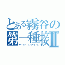 とある霧谷の第一種接近偶像Ⅱ（ザ・ファーストアイドル）