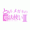 とあるメガネの魔法使いⅡ（エクス ペクト パトローラ！）