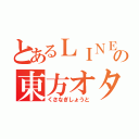 とあるＬＩＮＥの東方オタク（くさなぎしょうと）