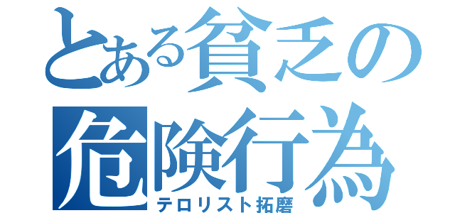 とある貧乏の危険行為（テロリスト拓磨）