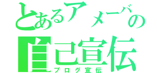 とあるアメーバの自己宣伝（ブログ宣伝）