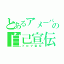 とあるアメーバの自己宣伝（ブログ宣伝）