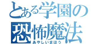 とある学園の恐怖魔法（あやしいまほう）