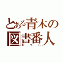 とある青木の図書番人（あつし）