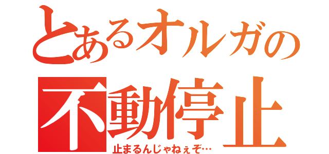 とあるオルガの不動停止（止まるんじゃねぇぞ…）