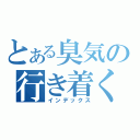 とある臭気の行き着く（インデックス）