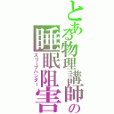 とある物理講師の睡眠阻害者（スリープハンター）