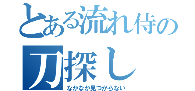 とある流れ侍の刀探し（なかなか見つからない）