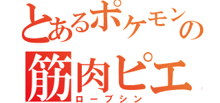 とあるポケモンの筋肉ピエロ（ローブシン）