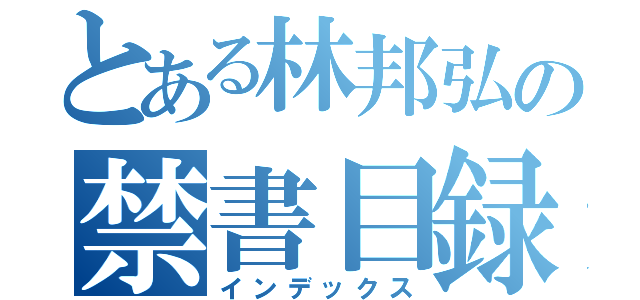 とある林邦弘の禁書目録（インデックス）