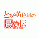 とある黄色組の最強伝（俺たちの優勝‼）